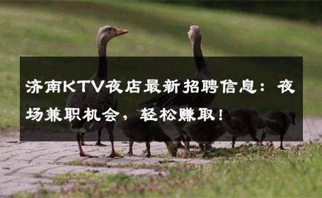 济南KTV夜店最新招聘信息：夜场兼职机会，轻松赚取！