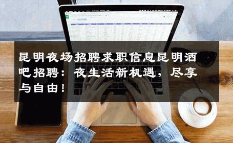 昆明夜场招聘求职信息昆明酒吧招聘：夜生活新机遇，尽享与自由！