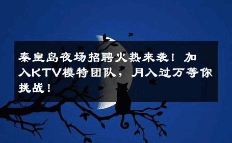 秦皇岛夜场招聘火热来袭！加入KTV模特团队，月入过万等你挑战！