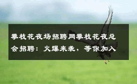 攀枝花夜场招聘网攀枝花夜总会招聘：火爆来袭，等你加入