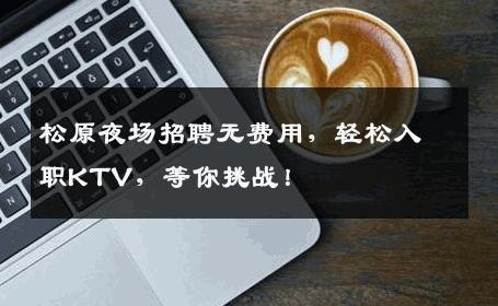 松原夜场招聘无费用，轻松入职KTV，等你挑战！