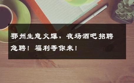 鄂州生意火爆，夜场酒吧招聘急聘！福利等你来！