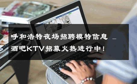 呼和浩特夜场招聘模特信息 _ 酒吧KTV招募火热进行中！