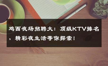 鸡西夜场招聘大：顶级KTV排名，精彩夜生活等你探索！