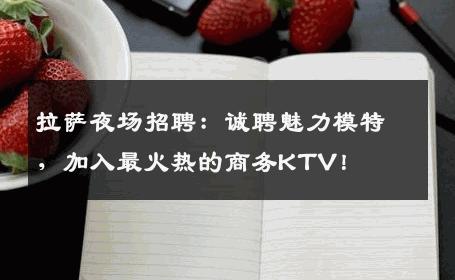 拉萨夜场招聘：诚聘魅力模特，加入最火热的商务KTV！