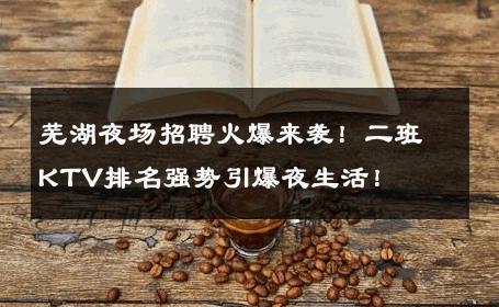 芜湖夜场招聘火爆来袭！二班KTV排名强势引爆夜生活！