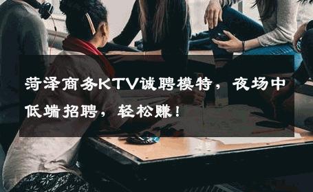菏泽商务KTV诚聘模特，夜场中低端招聘，轻松赚！