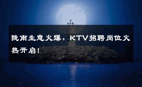 陇南生意火爆，KTV招聘岗位火热开启！