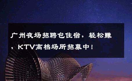广州夜场招聘包住宿，轻松赚，KTV高档场所招募中！