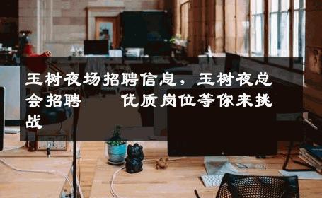 玉树夜场招聘信息，玉树夜总会招聘——优质岗位等你来挑战
