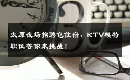 太原夜场招聘包住宿，KTV模特职位等你来挑战！