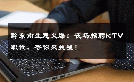 黔东南生意火爆！夜场招聘KTV职位，等你来挑战！
