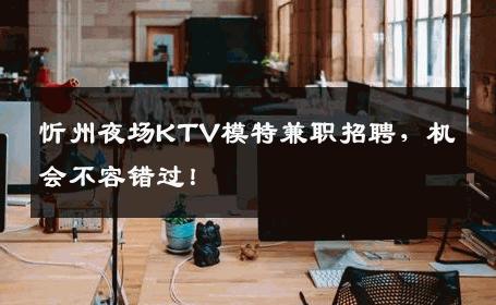 忻州夜场KTV模特兼职招聘，机会不容错过！