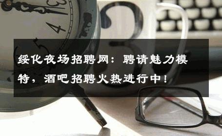 绥化夜场招聘网：聘请魅力模特，酒吧招聘火热进行中！