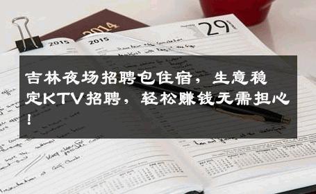 吉林夜场招聘包住宿，生意稳定KTV招聘，轻松赚钱无需担心！