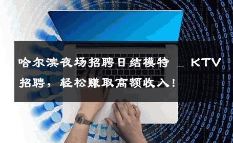哈尔滨夜场招聘日结模特 _ KTV招聘，轻松赚取高额收入！