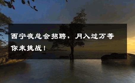 西宁夜总会招聘，月入过万等你来挑战！