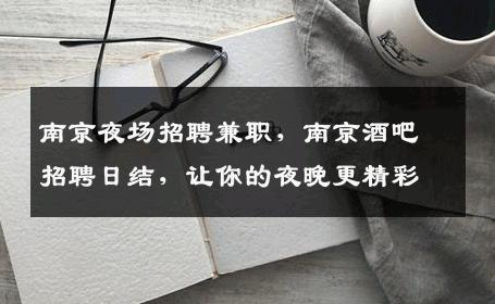 南京夜场招聘兼职，南京酒吧招聘日结，让你的夜晚更精彩