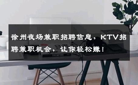 徐州夜场兼职招聘信息，KTV招聘兼职机会，让你轻松赚！