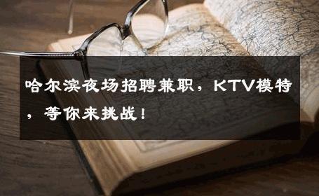 哈尔滨夜场招聘兼职，KTV模特，等你来挑战！