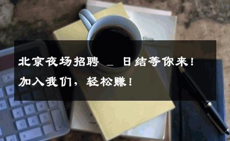 北京夜场招聘 _ 日结等你来！加入我们，轻松赚！