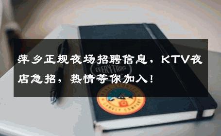 萍乡正规夜场招聘信息，KTV夜店急招，热情等你加入！
