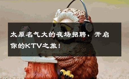 太原名气大的夜场招聘，开启你的KTV之旅！