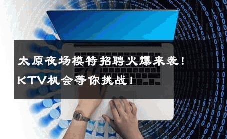 太原夜场模特招聘火爆来袭！KTV机会等你挑战！
