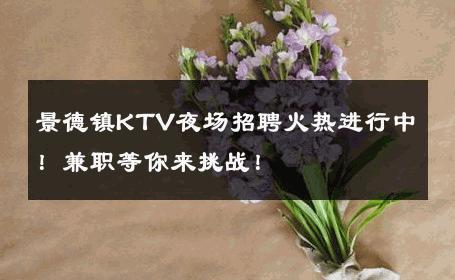景德镇KTV夜场招聘火热进行中！兼职等你来挑战！