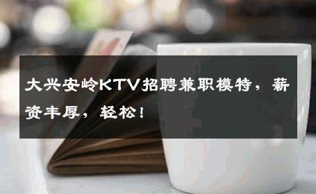 大兴安岭KTV招聘兼职模特，薪资丰厚，轻松！