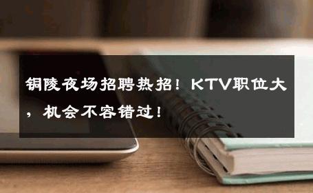 铜陵夜场招聘热招！KTV职位大，机会不容错过！