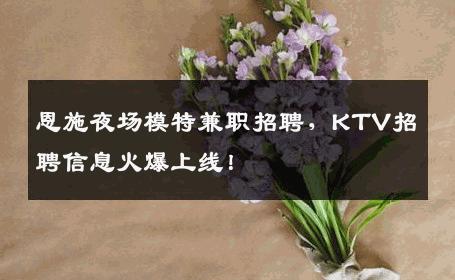 恩施夜场模特兼职招聘，KTV招聘信息火爆上线！
