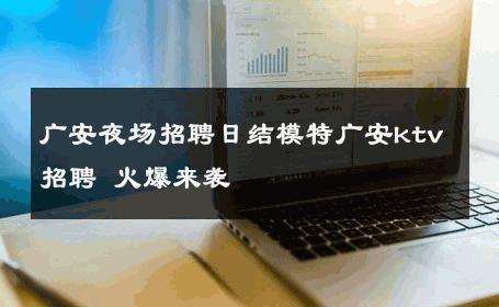 广安夜场招聘日结模特广安ktv招聘 火爆来袭