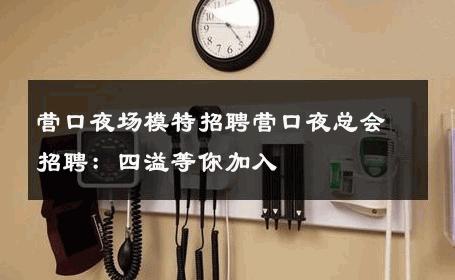 营口夜场模特招聘营口夜总会招聘：四溢等你加入