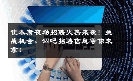 佳木斯夜场招聘火热来袭！挑战机会，酒吧招聘信息等你来拿！