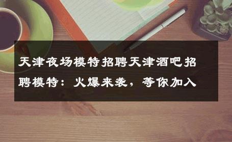 天津夜场模特招聘天津酒吧招聘模特：火爆来袭，等你加入