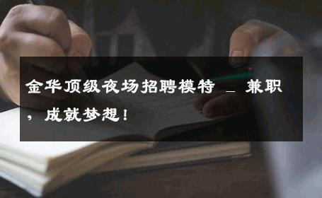 金华顶级夜场招聘模特 _ 兼职，成就梦想！
