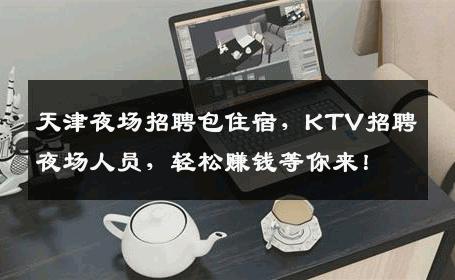 天津夜场招聘包住宿，KTV招聘夜场人员，轻松赚钱等你来！