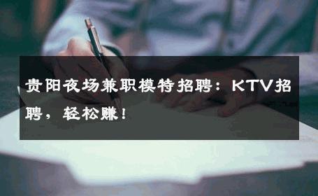 贵阳夜场兼职模特招聘：KTV招聘，轻松赚！