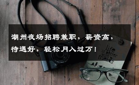 潮州夜场招聘兼职，薪资高，待遇好，轻松月入过万！