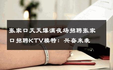 张家口天天爆满夜场招聘张家口招聘KTV模特：兴奋来袭