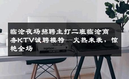 临沧夜场招聘主打二班临沧商务KTV诚聘模特—火热来袭，惊艳全场