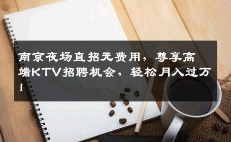 南京夜场直招无费用，尊享高端KTV招聘机会，轻松月入过万！