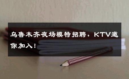 乌鲁木齐夜场模特招聘，KTV邀你加入！