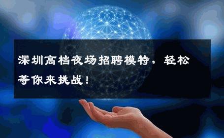深圳高档夜场招聘模特，轻松等你来挑战！
