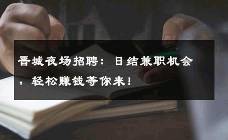 晋城夜场招聘：日结兼职机会，轻松赚钱等你来！