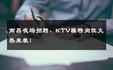 南昌夜场招聘，KTV模特岗位火热来袭！