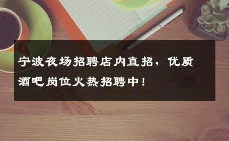 宁波夜场招聘店内直招，优质酒吧岗位火热招聘中！