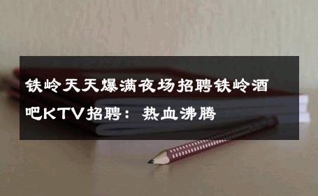铁岭天天爆满夜场招聘铁岭酒吧KTV招聘：热血沸腾