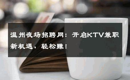 温州夜场招聘网：开启KTV兼职新机遇，轻松赚！
